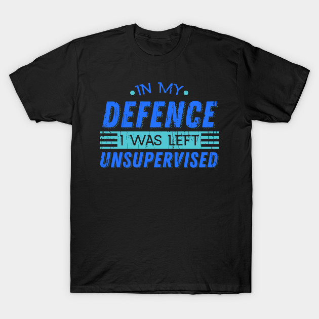 t shirt in my defence i was left unsupervised